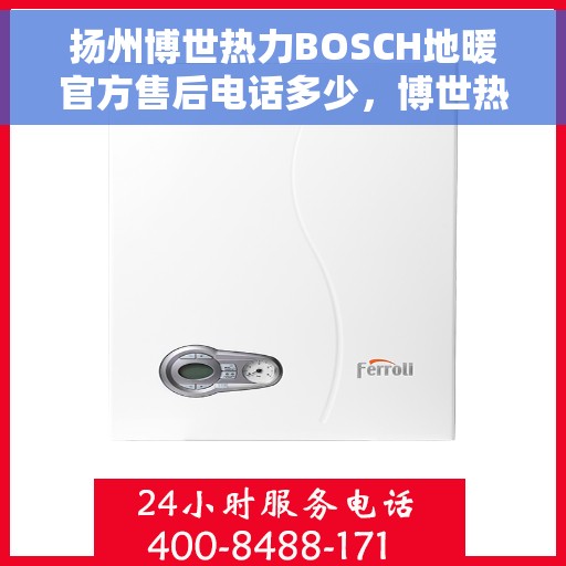 扬州博世热力BOSCH地暖官方售后电话多少，博世热力扬州地暖官方售后热线揭秘