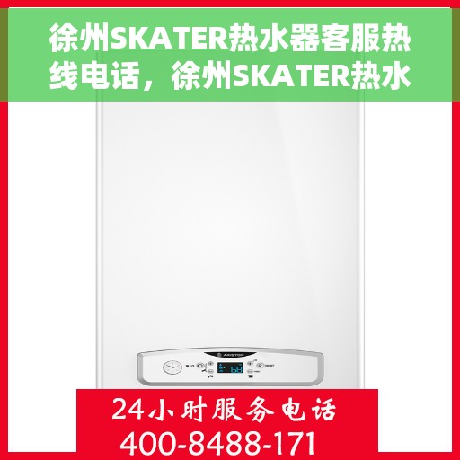 徐州SKATER热水器客服热线电话，徐州SKATER热水器客服热线全攻略，一键解决您的疑问与需求！