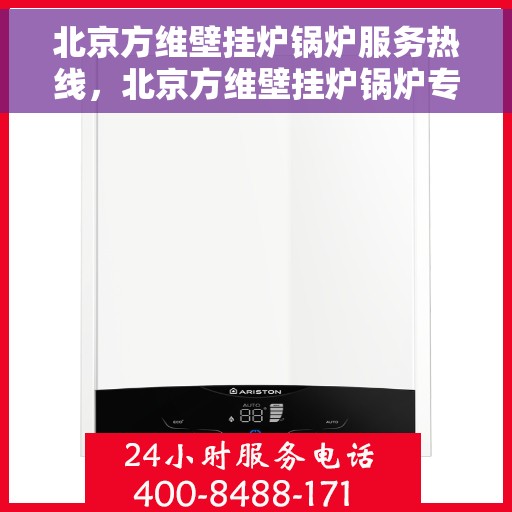 北京方维壁挂炉锅炉服务热线，北京方维壁挂炉锅炉专业维修服务热线