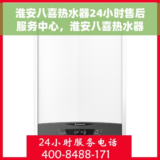 淮安八喜热水器24小时售后服务中心，淮安八喜热水器全天候售后服务中心，专业维修，无忧服务