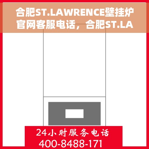 合肥ST.LAWRENCE壁挂炉官网客服电话，合肥ST.LAWRENCE壁挂炉官方客服热线及售后服务电话