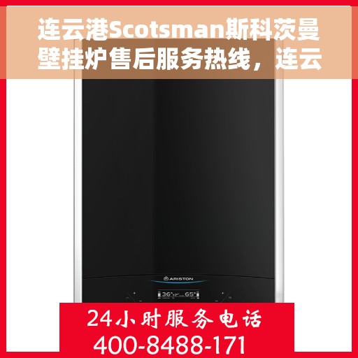 连云港Scotsman斯科茨曼壁挂炉售后服务热线，连云港Scotsman壁挂炉售后服务热线，专业团队为您提供贴心服务
