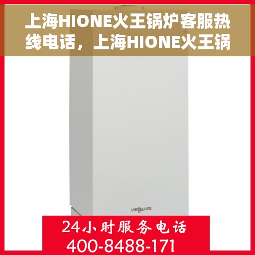 上海HIONE火王锅炉客服热线电话，上海HIONE火王锅炉客服热线电话一览，专业支持与解决方案的桥梁