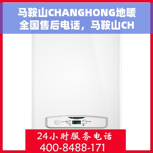 马鞍山CHANGHONG地暖全国售后电话，马鞍山CHANGHONG地暖售后服务热线及电话全攻略