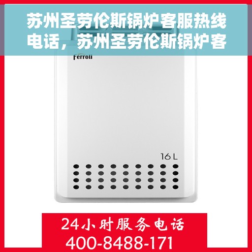 苏州圣劳伦斯锅炉客服热线电话，苏州圣劳伦斯锅炉客服热线详解，一站式服务，专业为您解答疑虑！