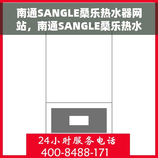 南通SANGLE桑乐热水器网站，南通SANGLE桑乐热水器官网，专业品质，智能生活的热水解决方案