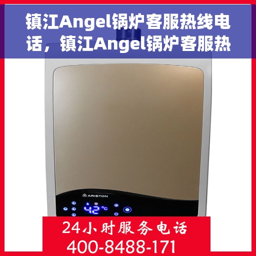 镇江Angel锅炉客服热线电话，镇江Angel锅炉客服热线电话号码查询与咨询指南