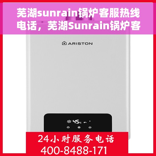 芜湖sunrain锅炉客服热线电话，芜湖Sunrain锅炉客服热线电话全攻略，专业解答，贴心服务