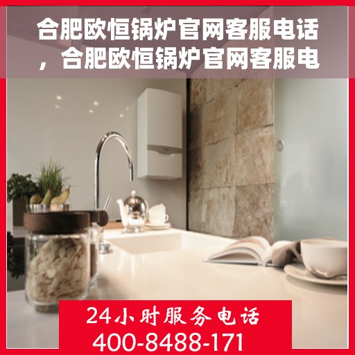 合肥欧恒锅炉官网客服电话，合肥欧恒锅炉官网客服电话查询指南，专业解答您的锅炉问题！