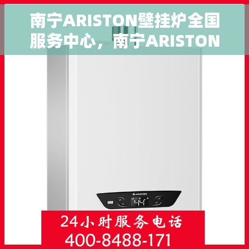 南宁ARISTON壁挂炉全国服务中心，南宁ARISTON壁挂炉全国服务中心，专业维修与一站式服务体验