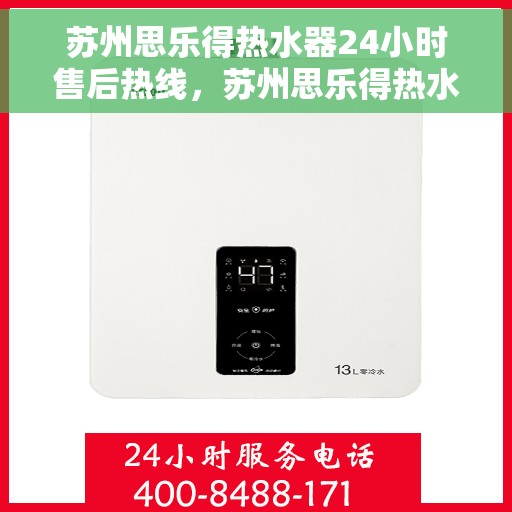 苏州思乐得热水器24小时售后热线，苏州思乐得热水器全天候售后热线服务保障