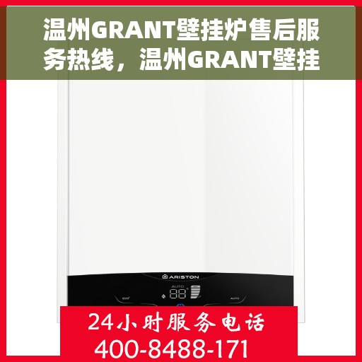 温州GRANT壁挂炉售后服务热线，温州GRANT壁挂炉售后服务热线，专业维修与技术支持一键通