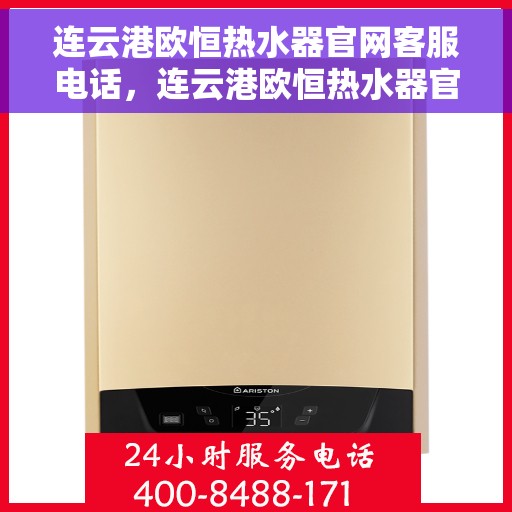 连云港欧恒热水器官网客服电话，连云港欧恒热水器官网客服热线及售后支持服务