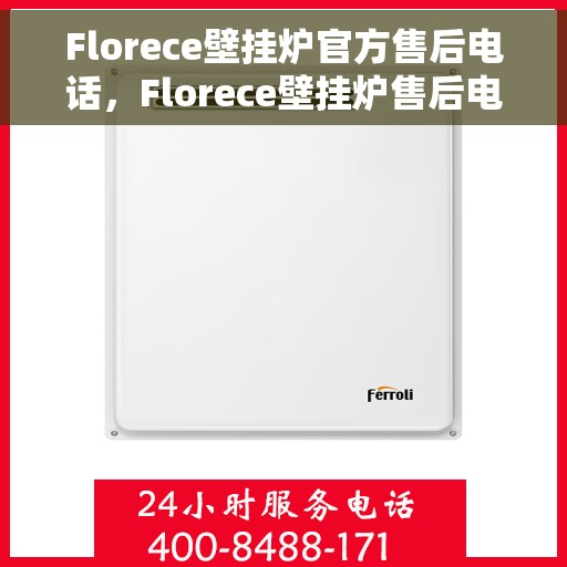 Florece壁挂炉官方售后电话，Florece壁挂炉售后电话及维修服务指南