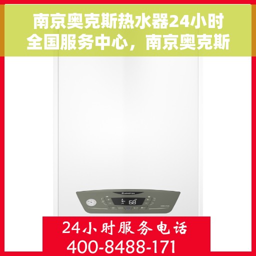 南京奥克斯热水器24小时全国服务中心，南京奥克斯热水器全天候全国服务中心，专业服务随时在线