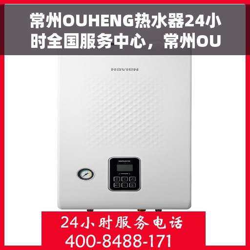 常州OUHENG热水器24小时全国服务中心，常州OUHENG热水器全天候全国服务热线支持