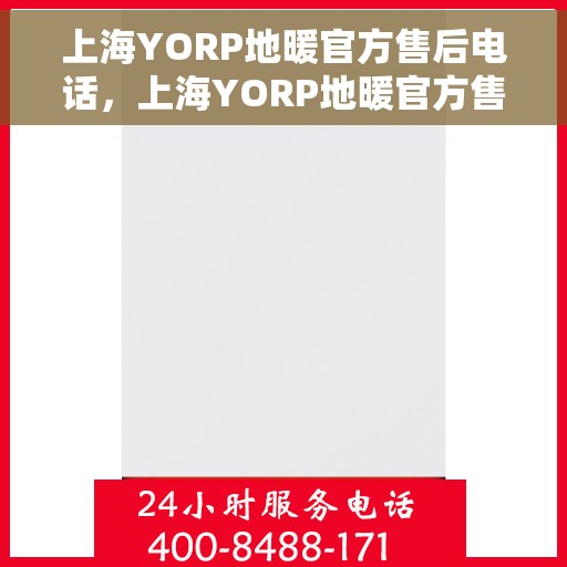 上海YORP地暖官方售后电话，上海YORP地暖官方售后热线电话服务指南