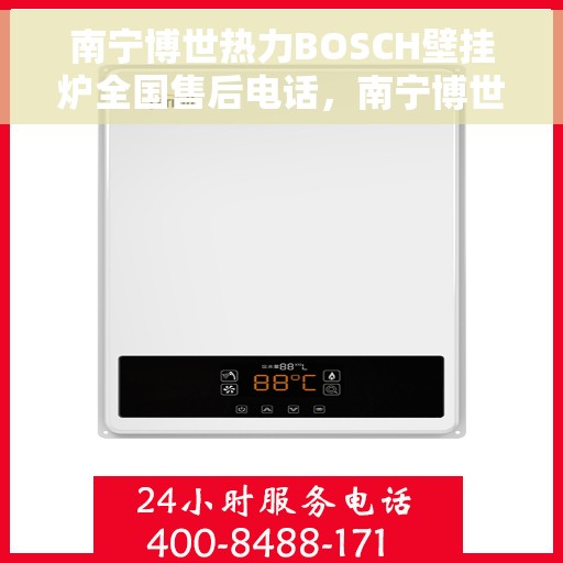 南宁博世热力BOSCH壁挂炉全国售后电话，南宁博世热力BOSCH壁挂炉售后服务热线及电话全解析