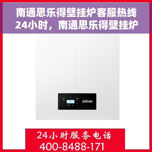南通思乐得壁挂炉客服热线24小时，南通思乐得壁挂炉全天候客服热线，贴心服务随时在线