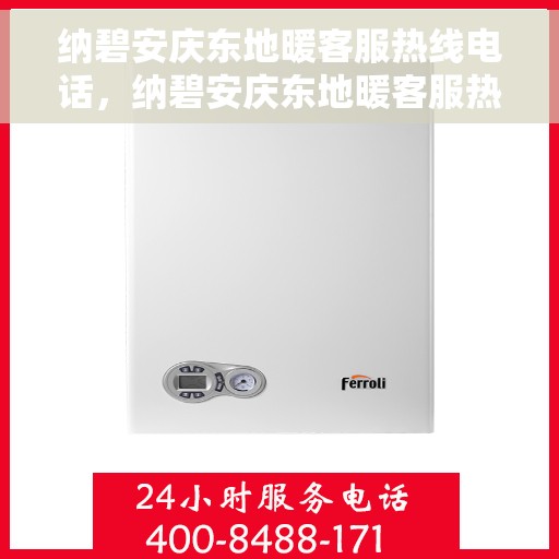 纳碧安庆东地暖客服热线电话，纳碧安庆东地暖客服热线全攻略，快速解决您的地暖问题，专业热线电话一览无余！