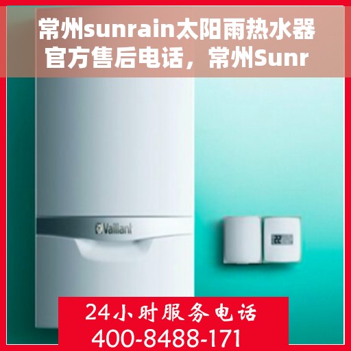 常州sunrain太阳雨热水器官方售后电话，常州Sunrain太阳雨热水器售后服务官方联系电话