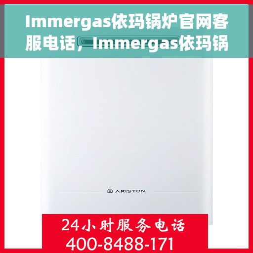 Immergas依玛锅炉官网客服电话，Immergas依玛锅炉官网客服热线及咨询电话号码