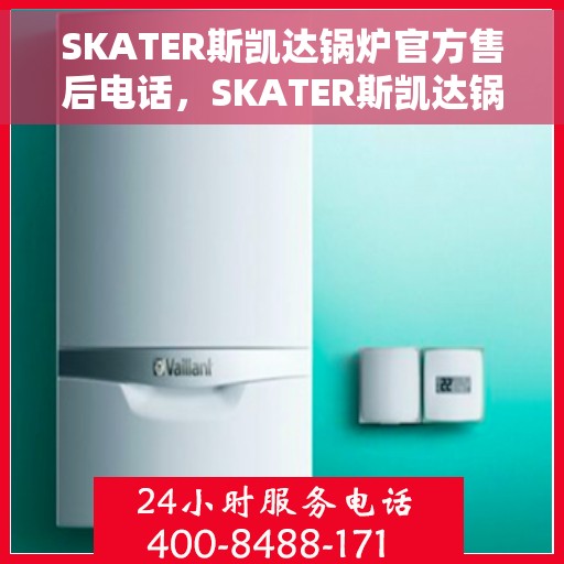 SKATER斯凯达锅炉官方售后电话，SKATER斯凯达锅炉官方售后电话及维修服务指南