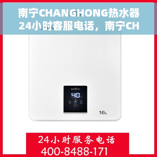 南宁CHANGHONG热水器24小时客服电话，南宁CHANGHONG热水器全天候客服热线