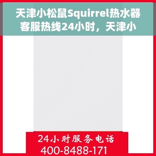 天津小松鼠Squirrel热水器客服热线24小时，天津小松鼠Squirrel热水器全天候客服热线，贴心服务随时在线