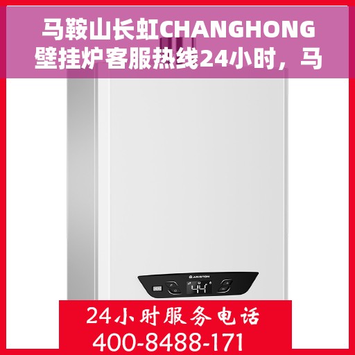 马鞍山长虹CHANGHONG壁挂炉客服热线24小时，马鞍山长虹壁挂炉全天候客服热线支持