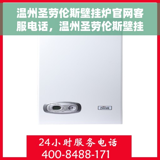 温州圣劳伦斯壁挂炉官网客服电话，温州圣劳伦斯壁挂炉官网客服热线及售后支持服务专线