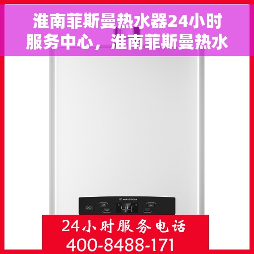 淮南菲斯曼热水器24小时服务中心，淮南菲斯曼热水器全天候无忧服务热线