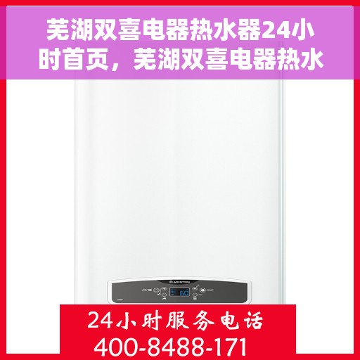 芜湖双喜电器热水器24小时首页，芜湖双喜电器热水器全天候服务，温暖您的生活首选