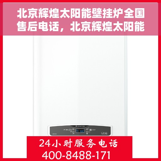 北京辉煌太阳能壁挂炉全国售后电话，北京辉煌太阳能壁挂炉售后服务热线及全国售后电话汇总