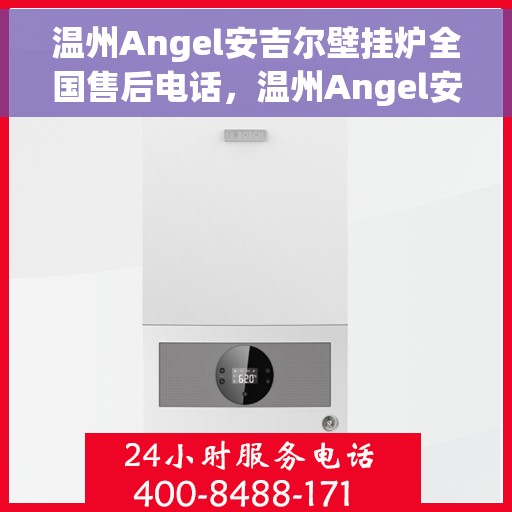温州Angel安吉尔壁挂炉全国售后电话，温州Angel安吉尔壁挂炉售后服务热线及电话汇总
