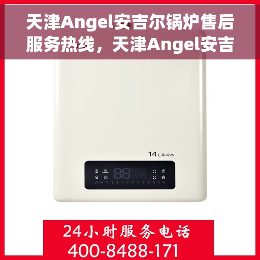 天津Angel安吉尔锅炉售后服务热线，天津Angel安吉尔锅炉售后服务热线，专业团队，贴心服务，为您解答疑问！