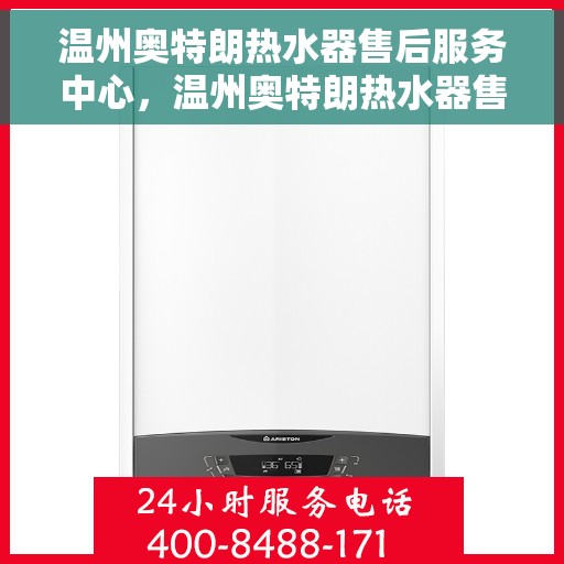 温州奥特朗热水器售后服务中心，温州奥特朗热水器售后服务中心，专业维修与贴心服务