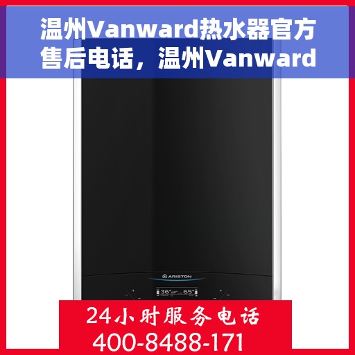 温州Vanward热水器官方售后电话，温州Vanward热水器售后电话官方服务热线及维修指南