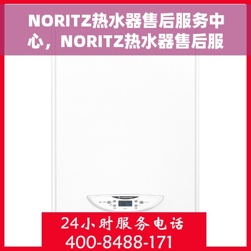 NORITZ热水器售后服务中心，NORITZ热水器售后服务中心，专业维修与贴心服务