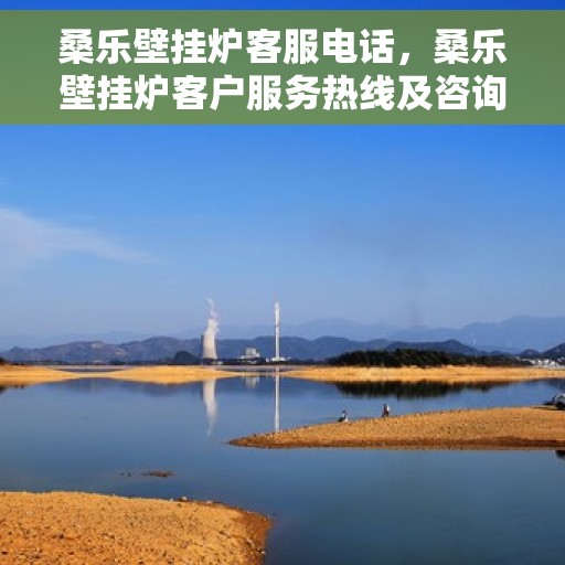 桑乐壁挂炉客服电话，桑乐壁挂炉客户服务热线及咨询中心