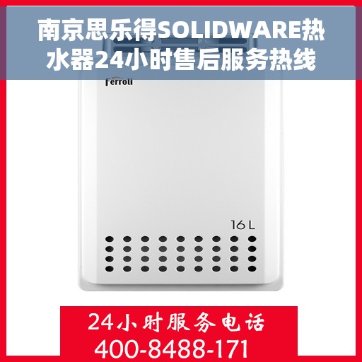 南京思乐得SOLIDWARE热水器24小时售后服务热线，南京思乐得SOLIDWARE热水器全天候售后服务热线支持