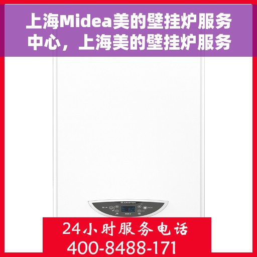 上海Midea美的壁挂炉服务中心，上海美的壁挂炉服务中心，专业维修与优质服务同步进行