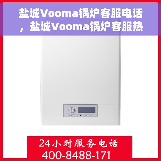 盐城Vooma锅炉客服电话，盐城Vooma锅炉客服热线，专业解答，贴心服务