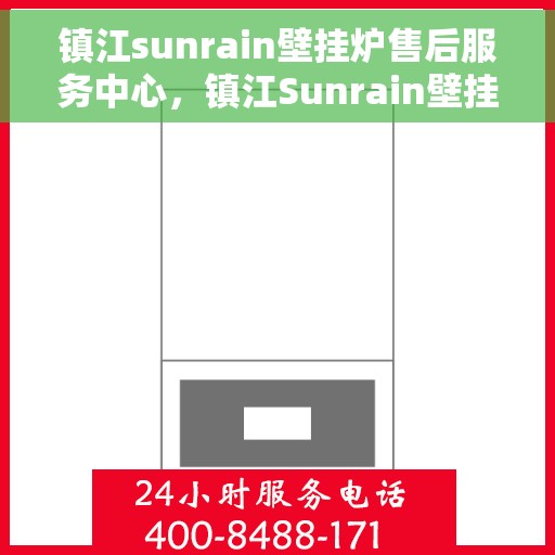 镇江sunrain壁挂炉售后服务中心，镇江Sunrain壁挂炉售后服务中心，专业维修与优质服务并行