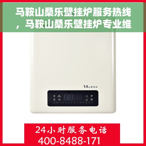 马鞍山桑乐壁挂炉服务热线，马鞍山桑乐壁挂炉专业维修服务热线