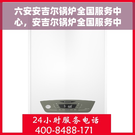 六安安吉尔锅炉全国服务中心，安吉尔锅炉全国服务中心，六安专业服务团队为您保驾护航