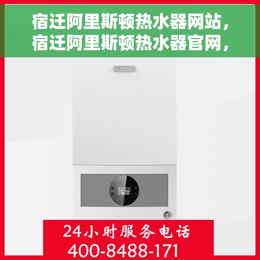 宿迁阿里斯顿热水器网站，宿迁阿里斯顿热水器官网，专业提供高品质热水解决方案
