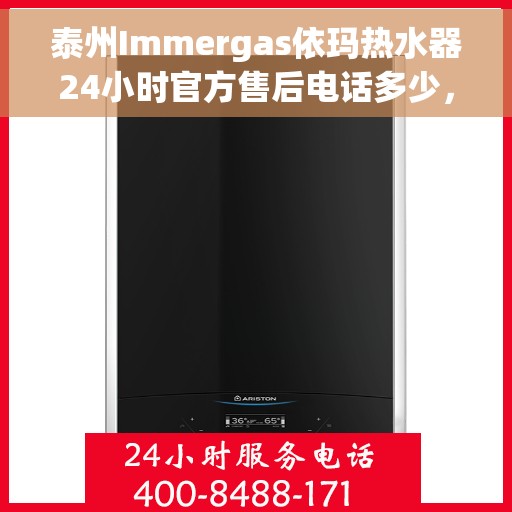 泰州Immergas依玛热水器24小时官方售后电话多少，泰州Immergas依玛热水器全天候官方售后电话揭秘