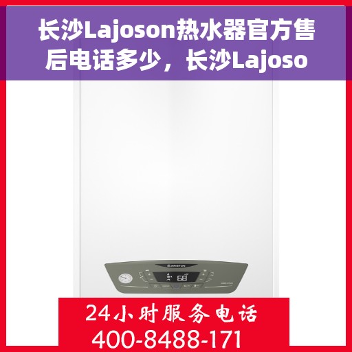 长沙Lajoson热水器官方售后电话多少，长沙Lajoson热水器售后官方电话揭秘