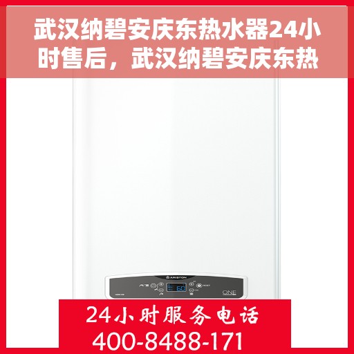 武汉纳碧安庆东热水器24小时售后，武汉纳碧安庆东热水器全天候售后服务，贴心保障您的温暖生活